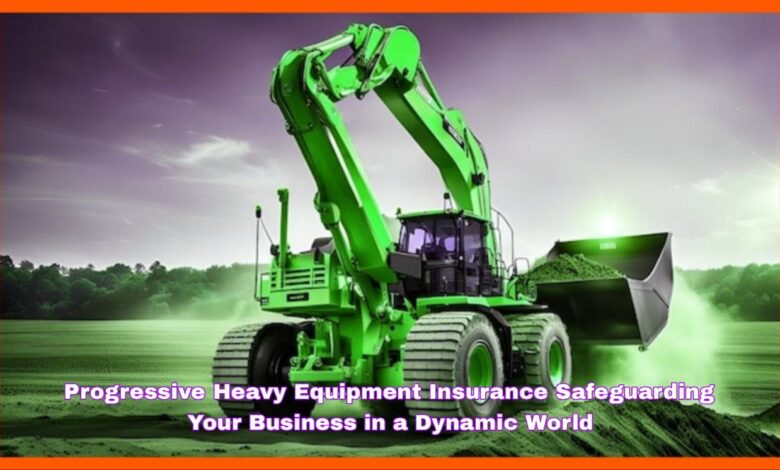 Progressive Heavy Equipment Insurance Safeguarding Your Business in a Dynamic World