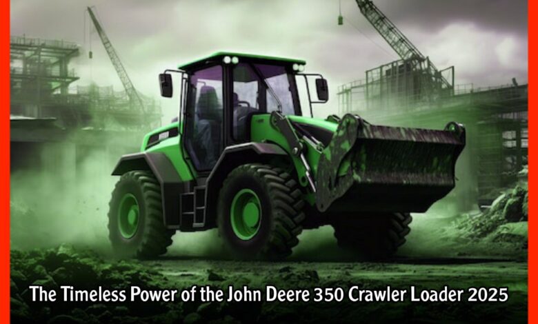 The Timeless Power of the John Deere 350 Crawler Loader 2025