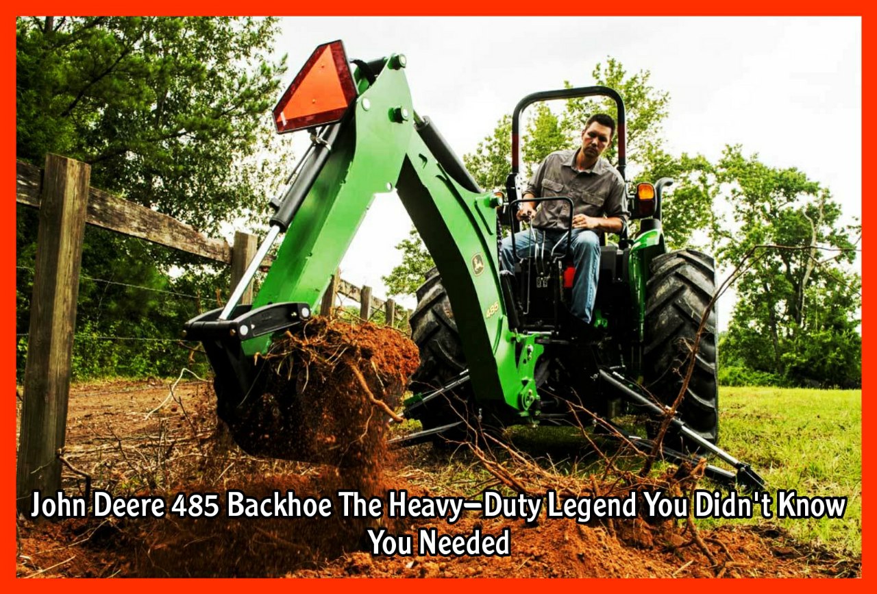 John Deere 485 Backhoe The Heavy-Duty Legend You Didn't Know You Needed
