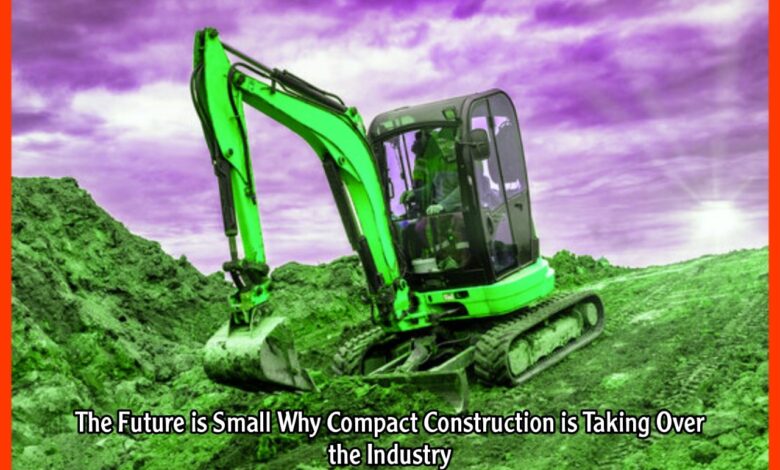 The Future is Small Why Compact Construction is Taking Over the Industry