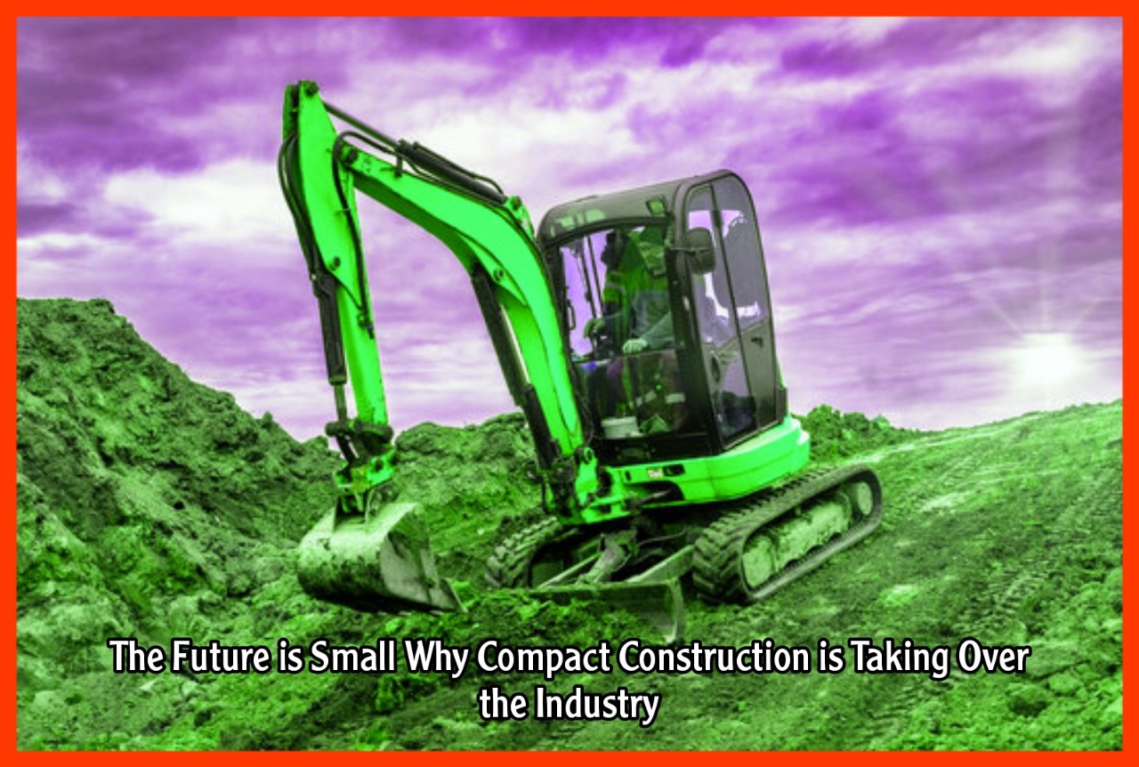 The Future is Small Why Compact Construction is Taking Over the Industry